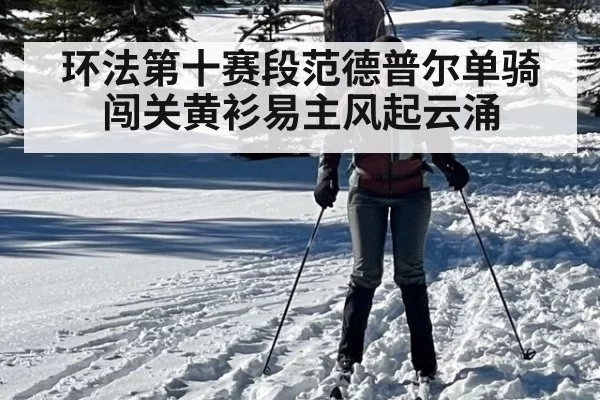 环法第十赛段范德普尔单骑闯关黄衫易主风起云涌