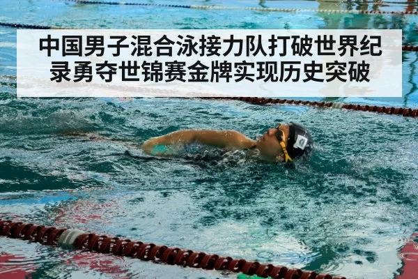 中国男子混合泳接力队打破世界纪录勇夺世锦赛金牌实现历史突破