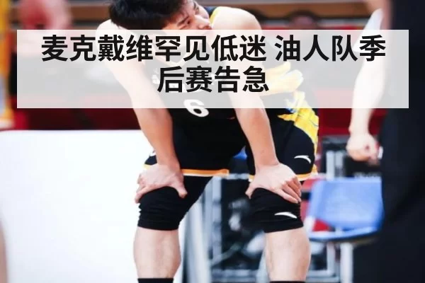 麦克戴维罕见低迷 油人队季后赛告急