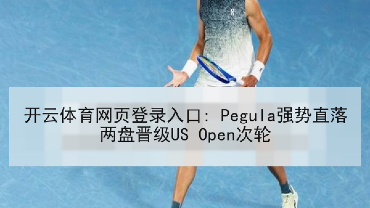 开云体育网页登录入口: Pegula强势直落两盘晋级US Open次轮