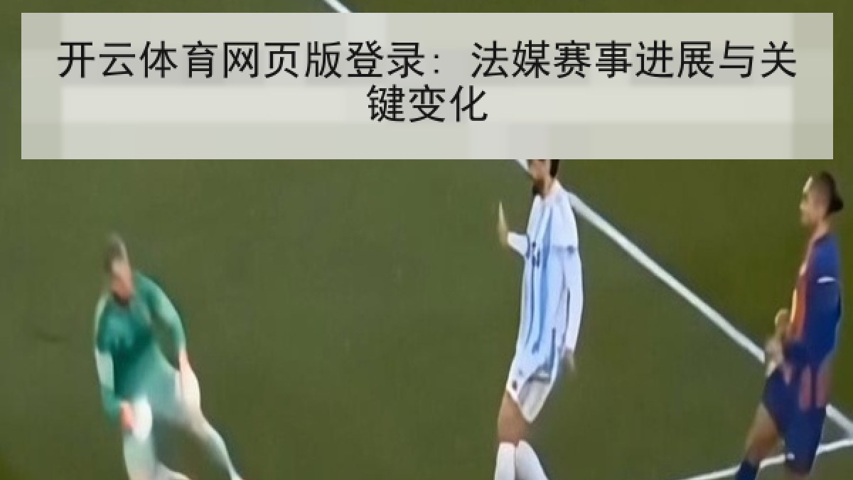 开云体育网页版登录: 法媒赛事进展与关键变化 开云体育网页版登录: 法媒赛事进展与关键变化