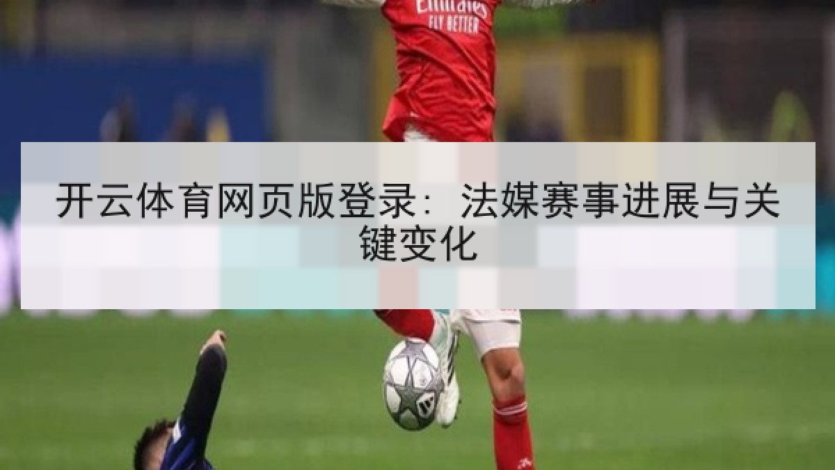开云体育网页版登录: 法媒赛事进展与关键变化
