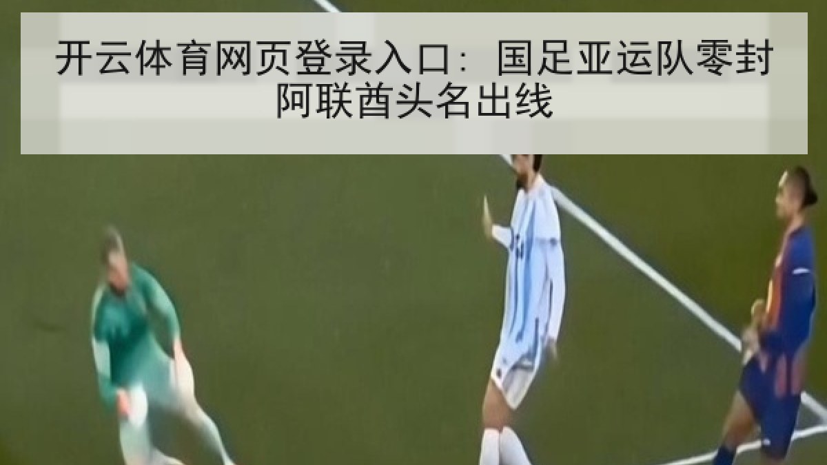 开云体育网页登录入口: 国足亚运队零封阿联酋头名出线